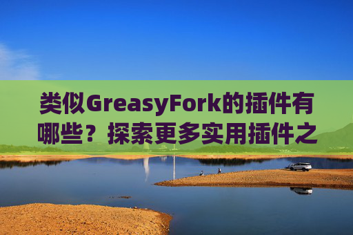 类似GreasyFork的插件有哪些？探索更多实用插件之旅